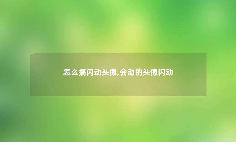 怎么搞闪动头像,会动的头像闪动