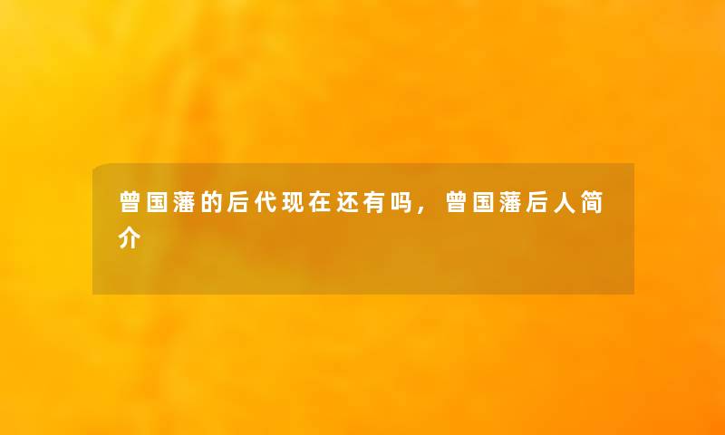 曾国藩的后代现在还有吗,曾国藩后人简介