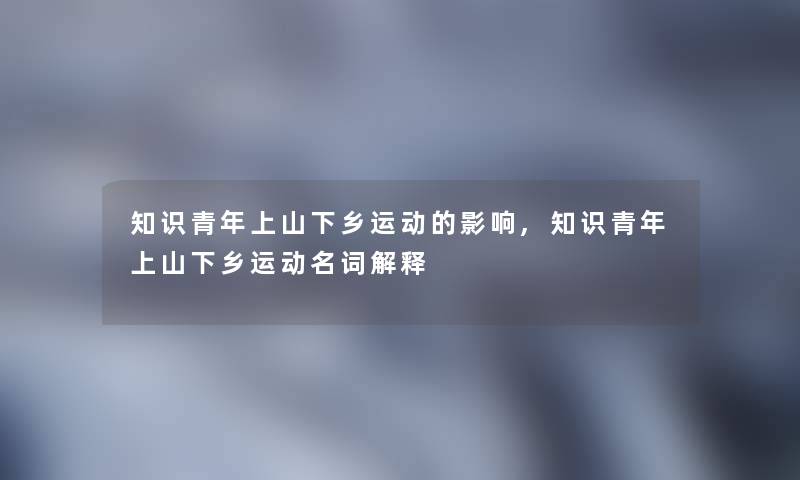 知识青年上山下乡运动的影响,知识青年上山下乡运动名词解释