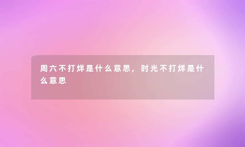 周六不打烊是什么意思,时光不打烊是什么意思 周六不打烊是什么意思,时光不打烊是什么意思