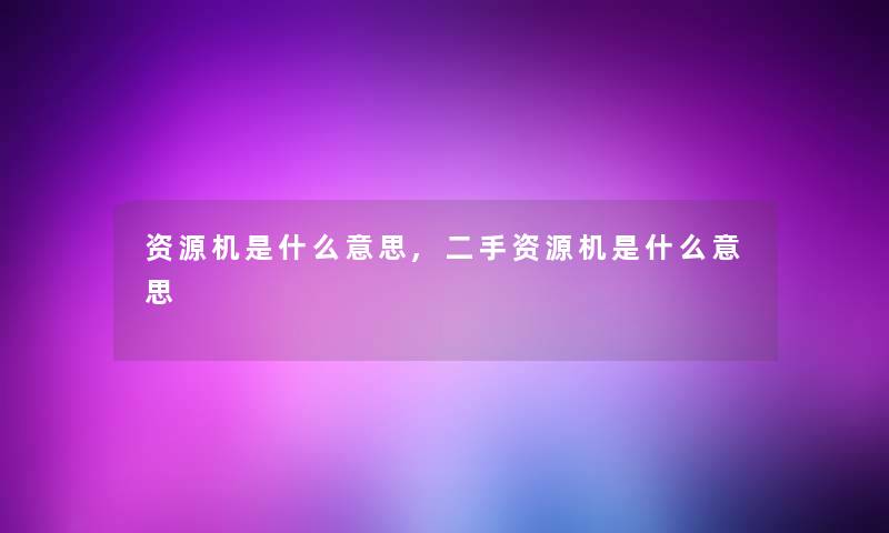 资源机是什么意思,二手资源机是什么意思
