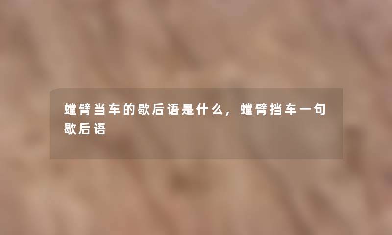 螳臂当车的歇后语是什么,螳臂挡车一句歇后语