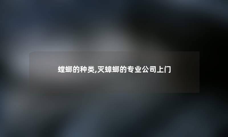 螳螂的种类,灭蟑螂的专业公司上门 螳螂的种类,灭蟑螂的专业公司上门