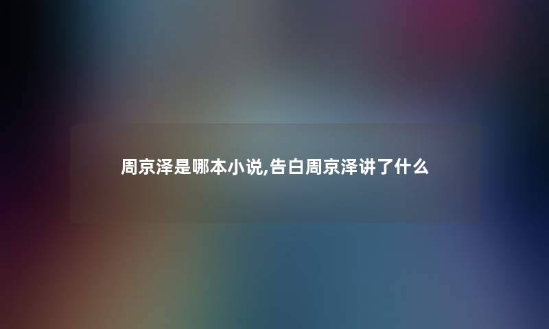 周京泽是哪本小说,告白周京泽讲了什么