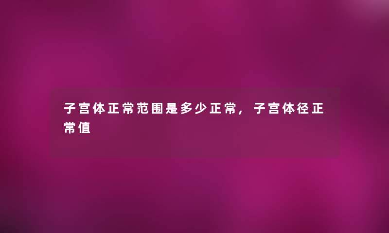 子宫体正常范围是多少正常,子宫体径正常值