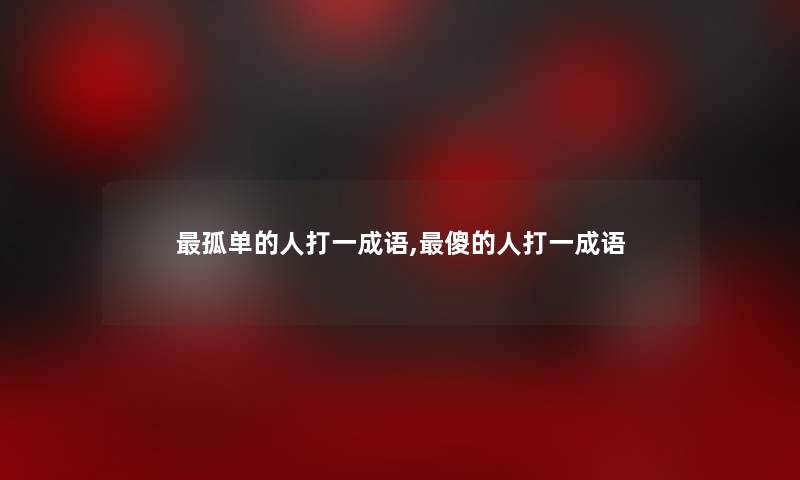孤单的人打一成语,傻的人打一成语