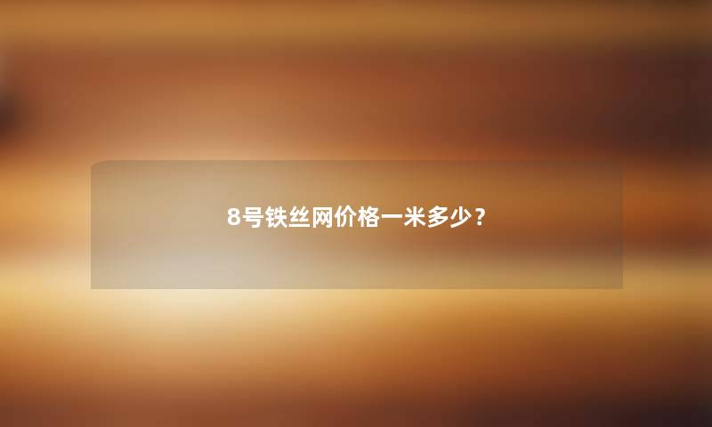 8号铁丝网价格一米多少？