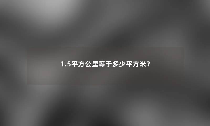 1.5平方公里等于多少平方米？