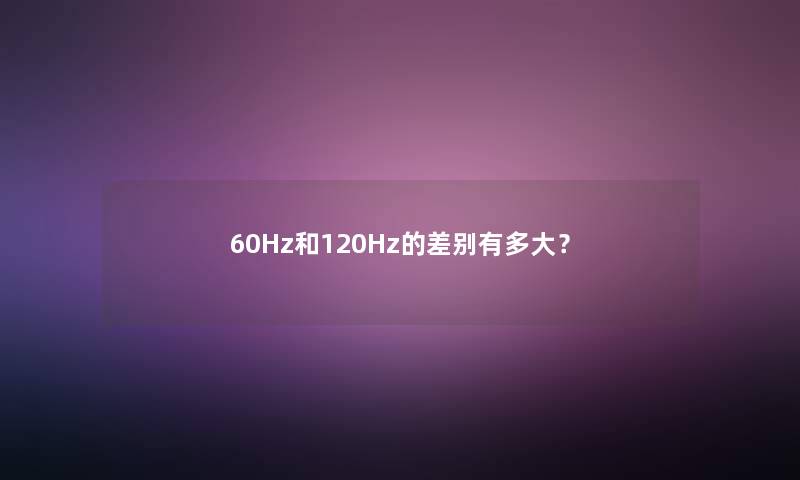 60Hz和120Hz的差别有多大？
