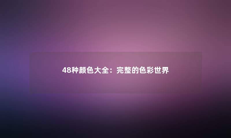 48种颜色大全：完整的色彩世界