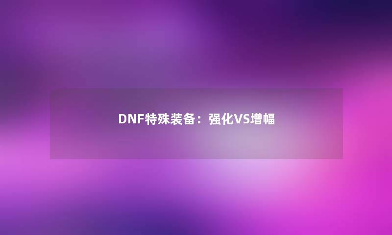DNF特殊装备：强化VS增幅