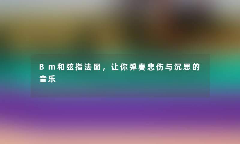 Bm和弦指法图，让你弹奏悲伤与沉思的音乐