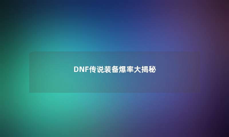 DNF传说装备爆率大揭秘 DNF传说装备爆率大揭秘