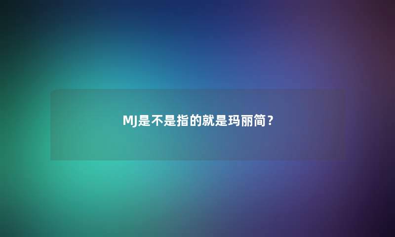 MJ是不是指的就是玛丽简？