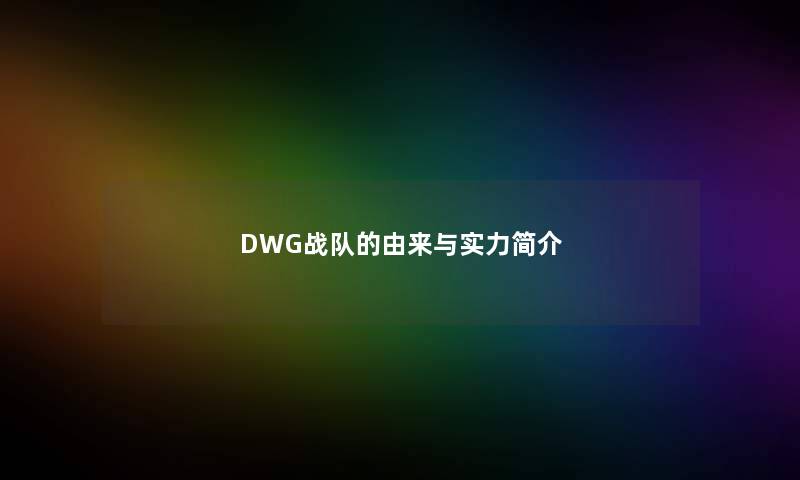 DWG战队的由来与实力简介