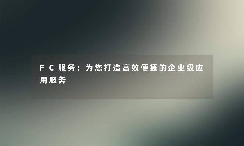 FC服务：为您打造高效便捷的企业级应用服务