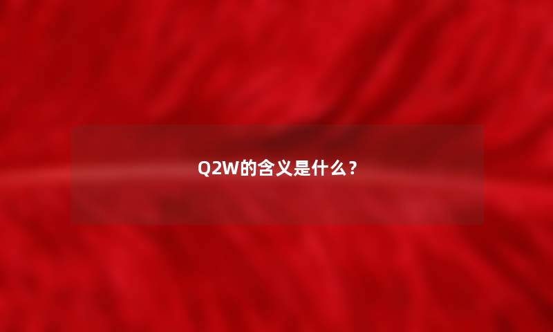 Q2W的含义是什么? Q2W的含义是什么?