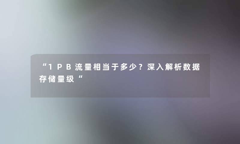 1PB流量相当于多少？深入解析数据存储量级