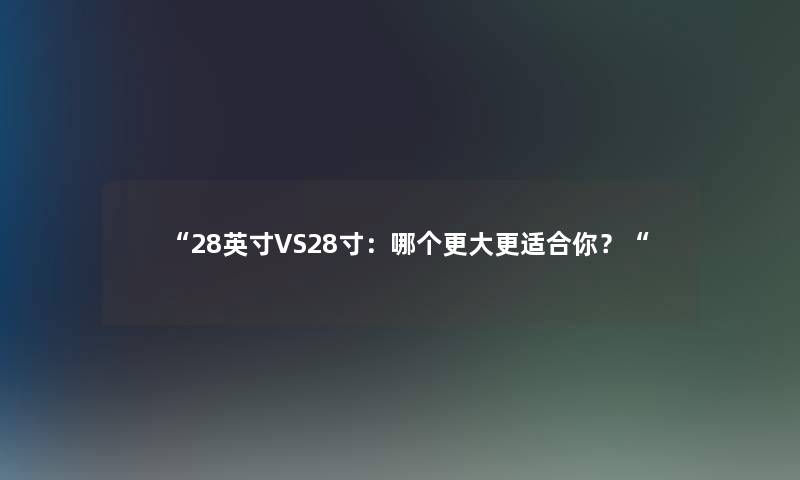 28英寸VS28寸：哪个更大更适合你？