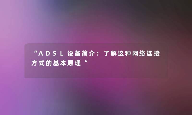 “ADSL设备简介:了解这种网络连接方式的基本原理“ “ADSL设备简介:了解这种网络连接方式的基本原理“