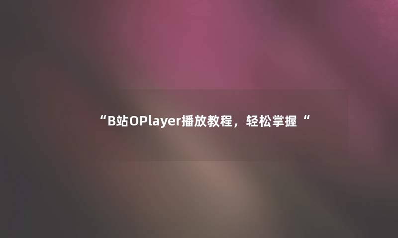 B站OPlayer播放教程，轻松掌握