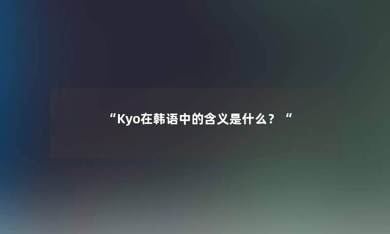 Kyo在韩语中的含义是什么？