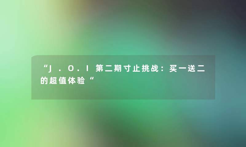 J.O.I第二期寸止挑战：买一送二的超值体验
