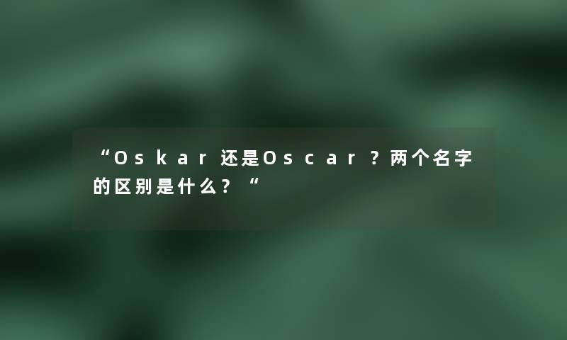 “Oskar还是Oscar?两个名字的区别是什么?“ “Oskar还是Oscar?两个名字的区别是什么?“