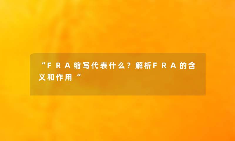 “FRA缩写代表什么?解析FRA的含义和作用“ “FRA缩写代表什么?解析FRA的含义和作用“