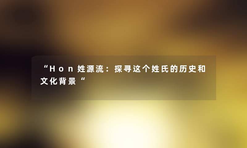 Hon姓源流：探寻这个姓氏的历史和文化