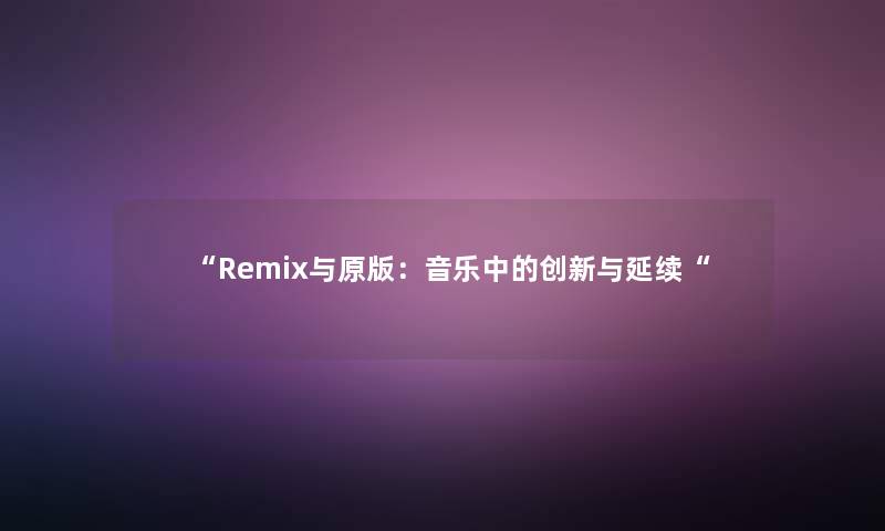 Remix与原版：音乐中的创新与延续