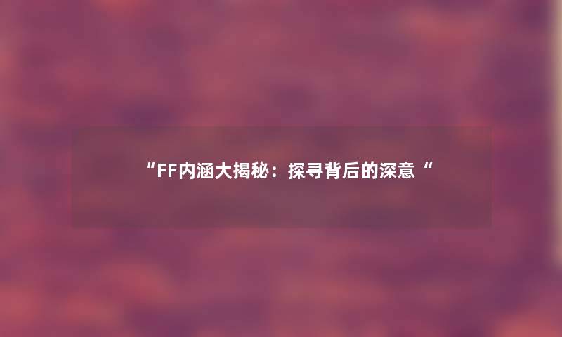 FF内涵大揭秘：探寻背后的深意