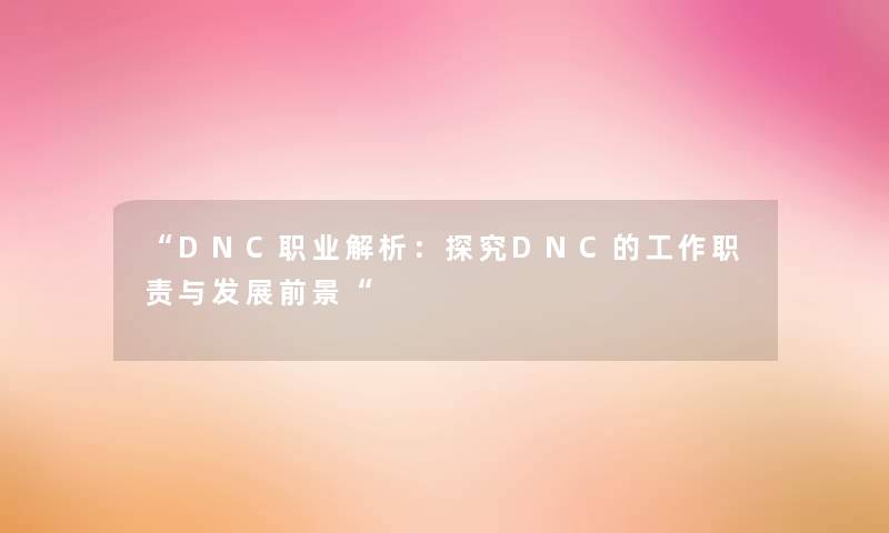 DNC职业解析：探究DNC的工作职责与发展前景