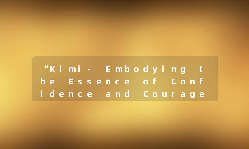 “Kimi- Embodying the Essence of Confidence and Courage“ “Kimi- Embodying the Essence of Confidence and Courage“