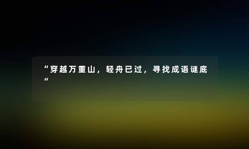 穿越万重山，轻舟已过，寻找成语谜底