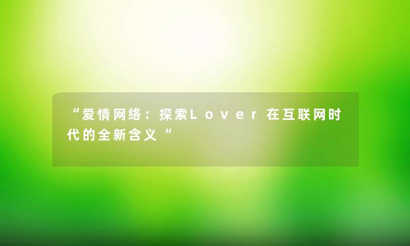 “爱情网络:探索Lover在互联网时代的全新含义“ “爱情网络:探索Lover在互联网时代的全新含义“