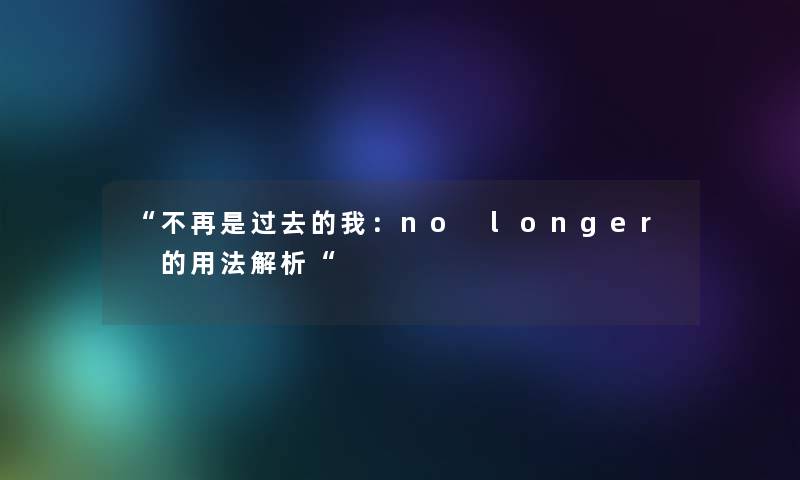 不再是过去的我：no longer 的用法解析