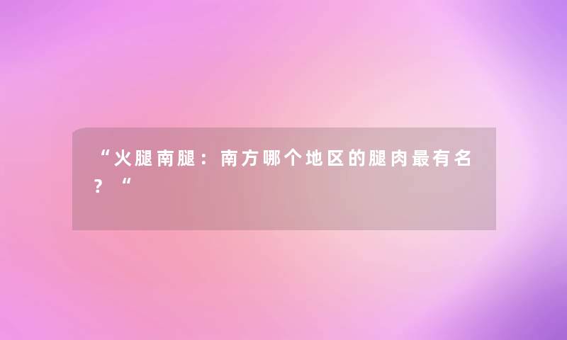 火腿南腿：南方哪个地区的腿肉有名？