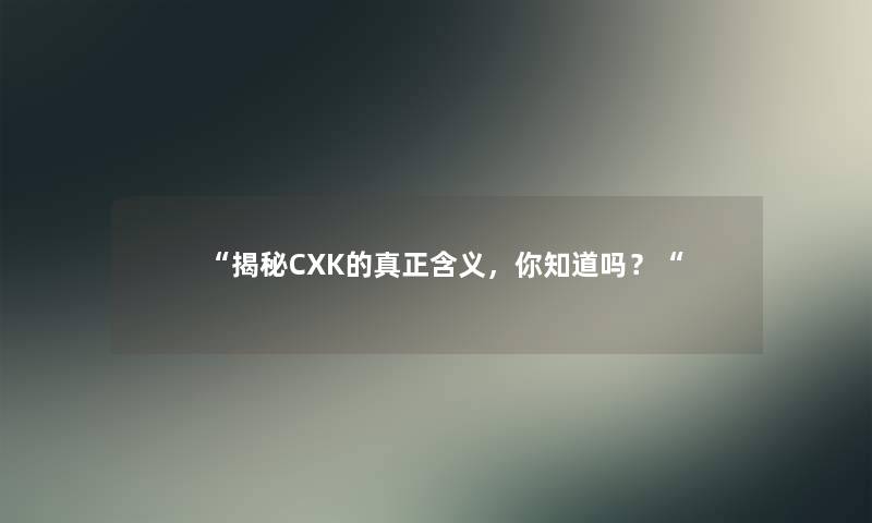 揭秘CXK的真正含义，你知道吗？
