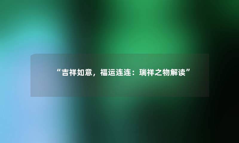 吉祥如意，福运连连：瑞祥之物解读