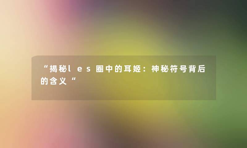 揭秘les圈中的耳姬：神秘符号背后的含义
