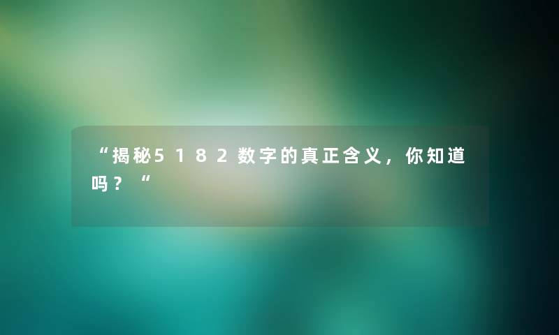 揭秘5182数字的真正含义，你知道吗？