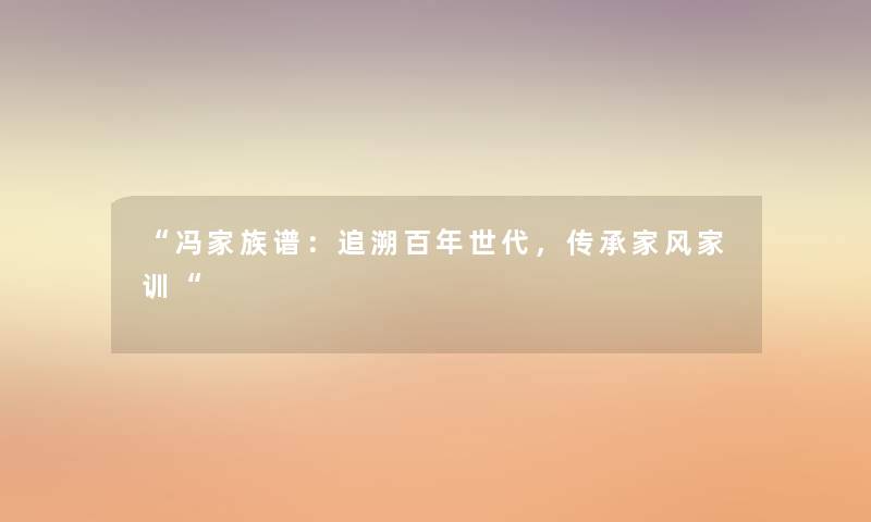 冯家族谱：追溯百年世代，传承家风家训