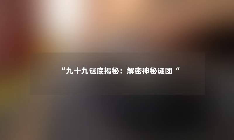 九十九谜底揭秘：解密神秘谜团