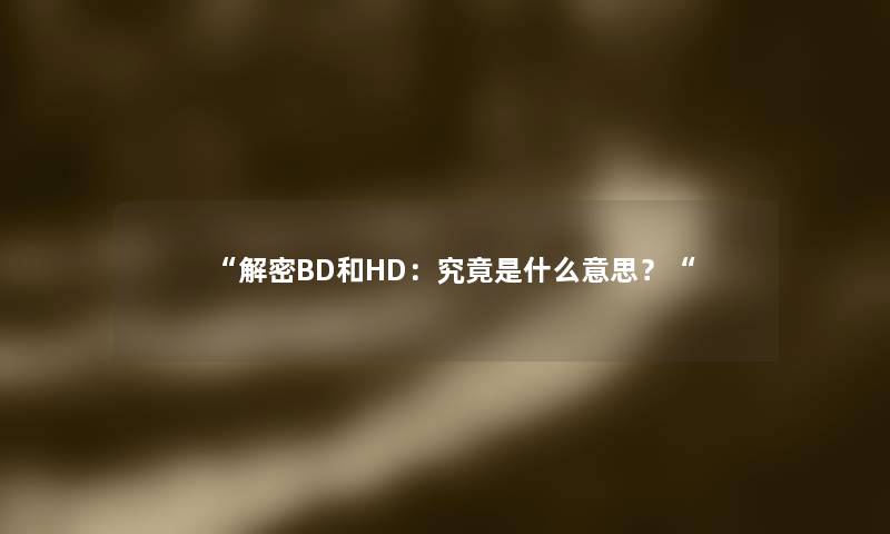 解密BD和HD：究竟是什么意思？