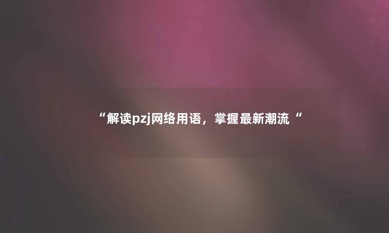 解读pzj网络用语，掌握新潮流
