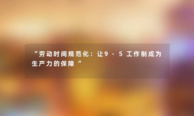 劳动时间规范化：让9-5工作制成为生产力的保障