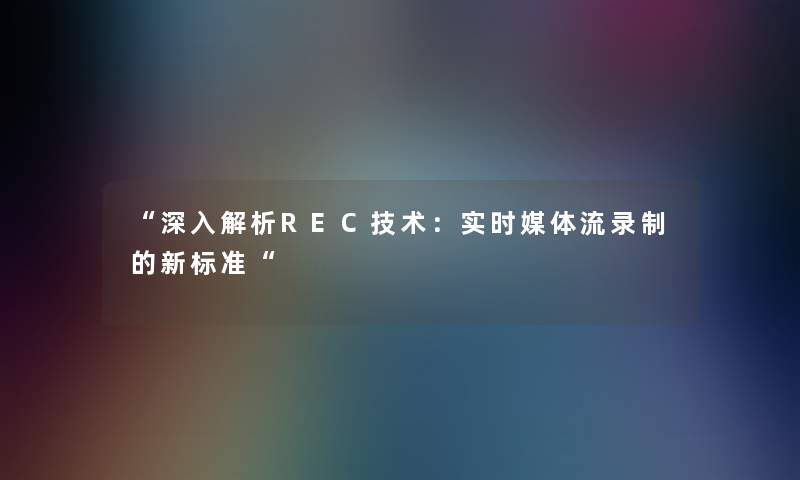 深入解析REC技术：实时媒体流录制的新标准