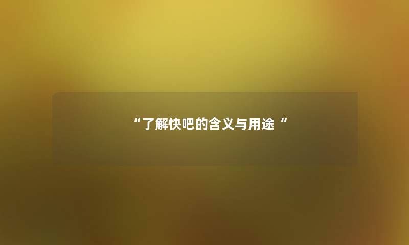 了解快吧的含义与用途