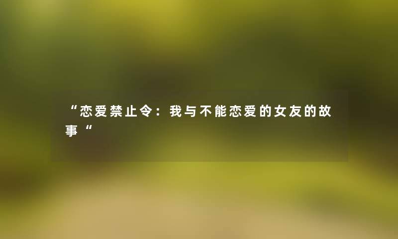 恋爱禁止令：我与不能恋爱的女友的故事